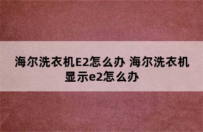 海尔洗衣机E2怎么办 海尔洗衣机显示e2怎么办